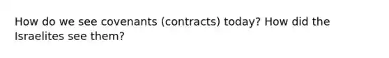 How do we see covenants (contracts) today? How did the Israelites see them?