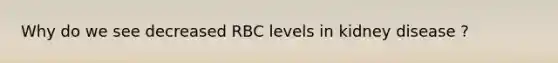 Why do we see decreased RBC levels in kidney disease ?