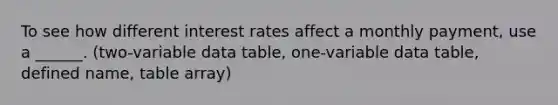 To see how different interest rates affect a monthly payment, use a ______. (two-variable data table, one-variable data table, defined name, table array)