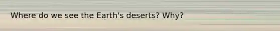 Where do we see the Earth's deserts? Why?