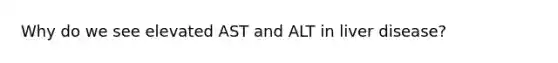 Why do we see elevated AST and ALT in liver disease?