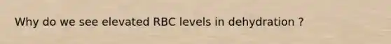 Why do we see elevated RBC levels in dehydration ?