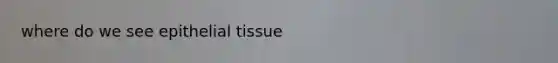 where do we see <a href='https://www.questionai.com/knowledge/k7dms5lrVY-epithelial-tissue' class='anchor-knowledge'>epithelial tissue</a>
