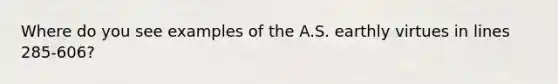 Where do you see examples of the A.S. earthly virtues in lines 285-606?