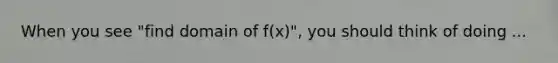 When you see "find domain of f(x)", you should think of doing ...