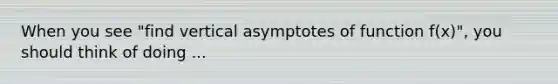 When you see "find vertical asymptotes of function f(x)", you should think of doing ...