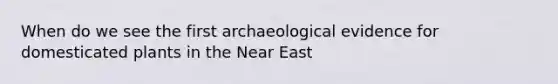 When do we see the first archaeological evidence for domesticated plants in the Near East