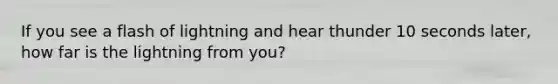 If you see a flash of lightning and hear thunder 10 seconds later, how far is the lightning from you?