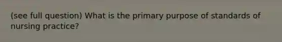 (see full question) What is the primary purpose of standards of nursing practice?