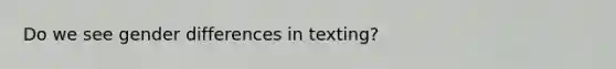 Do we see gender differences in texting?