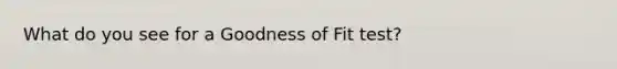 What do you see for a Goodness of Fit test?