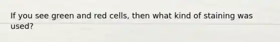 If you see green and red cells, then what kind of staining was used?