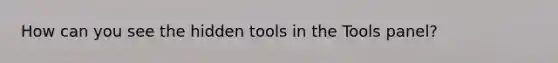 How can you see the hidden tools in the Tools panel?