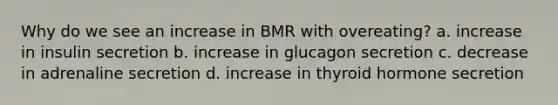 Why do we see an increase in BMR with overeating? a. increase in insulin secretion b. increase in glucagon secretion c. decrease in adrenaline secretion d. increase in thyroid hormone secretion