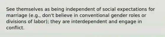 See themselves as being independent of social expectations for marriage (e.g., don't believe in conventional gender roles or divisions of labor); they are interdependent and engage in conflict.