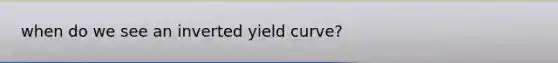 when do we see an inverted yield curve?