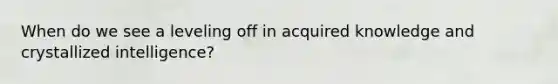 When do we see a leveling off in acquired knowledge and crystallized intelligence?