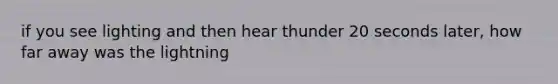 if you see lighting and then hear thunder 20 seconds later, how far away was the lightning