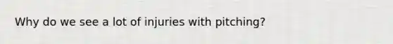 Why do we see a lot of injuries with pitching?