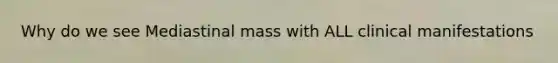 Why do we see Mediastinal mass with ALL clinical manifestations