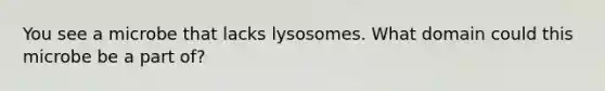 You see a microbe that lacks lysosomes. What domain could this microbe be a part of?