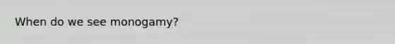 When do we see monogamy?