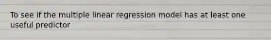 To see if the multiple linear regression model has at least one useful predictor