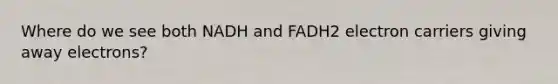 Where do we see both NADH and FADH2 electron carriers giving away electrons?