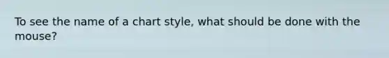 To see the name of a chart style, what should be done with the mouse?