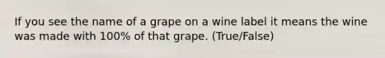 If you see the name of a grape on a wine label it means the wine was made with 100% of that grape. (True/False)