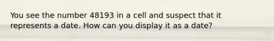 You see the number 48193 in a cell and suspect that it represents a date. How can you display it as a date?