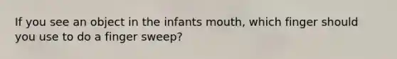 If you see an object in the infants mouth, which finger should you use to do a finger sweep?