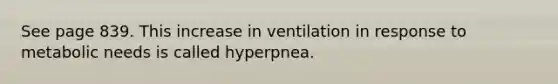 See page 839. This increase in ventilation in response to metabolic needs is called hyperpnea.