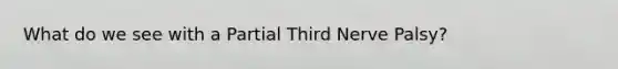 What do we see with a Partial Third Nerve Palsy?