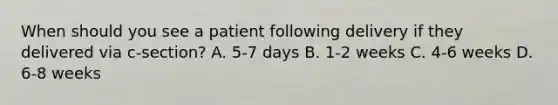 When should you see a patient following delivery if they delivered via c-section? A. 5-7 days B. 1-2 weeks C. 4-6 weeks D. 6-8 weeks