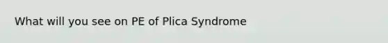 What will you see on PE of Plica Syndrome