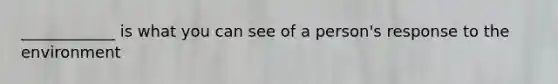 ____________ is what you can see of a person's response to the environment