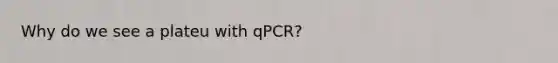 Why do we see a plateu with qPCR?