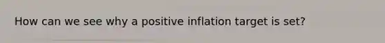 How can we see why a positive inflation target is set?