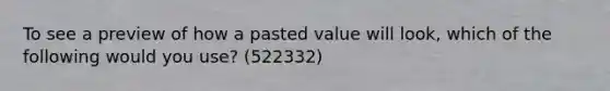 To see a preview of how a pasted value will look, which of the following would you use? (522332)