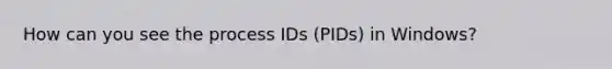 How can you see the process IDs (PIDs) in Windows?