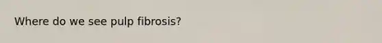Where do we see pulp fibrosis?
