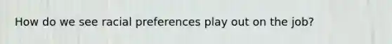 How do we see racial preferences play out on the job?