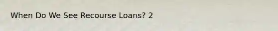 When Do We See Recourse Loans? 2