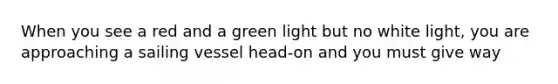 When you see a red and a green light but no white light, you are approaching a sailing vessel head-on and you must give way