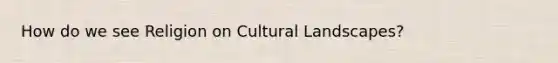 How do we see Religion on Cultural Landscapes?