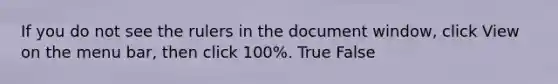 If you do not see the rulers in the document window, click View on the menu bar, then click 100%. True False