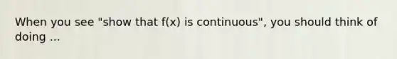 When you see "show that f(x) is continuous", you should think of doing ...