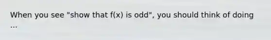 When you see "show that f(x) is odd", you should think of doing ...