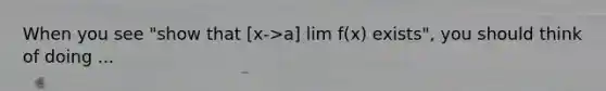 When you see "show that [x->a] lim f(x) exists", you should think of doing ...